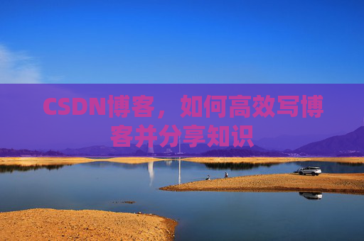 CSDN博客，如何高效写博客并分享知识